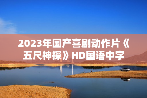 2023年国产喜剧动作片《五尺神探》HD国语中字