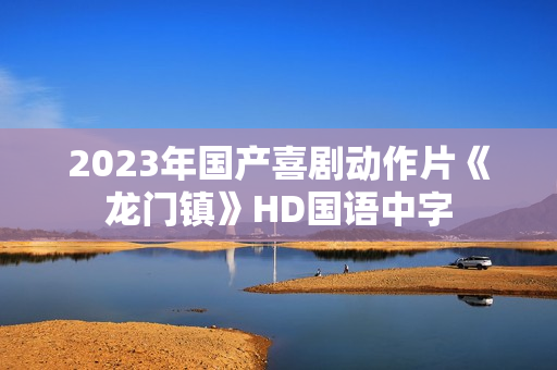 2023年国产喜剧动作片《龙门镇》HD国语中字 2023年国产喜剧动作片《龙门镇》HD国语中字