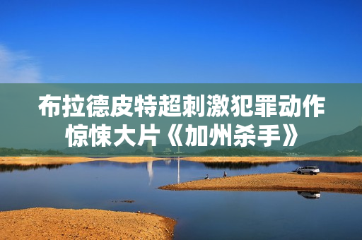 布拉德皮特超刺激犯罪动作惊悚大片《加州杀手》