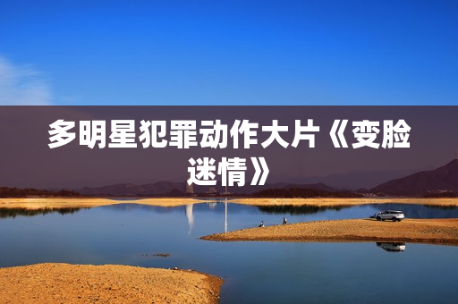 多明星犯罪动作大片《变脸迷情》