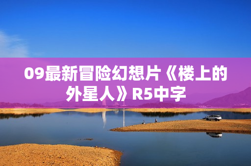 09最新冒险幻想片《楼上的外星人》R5中字