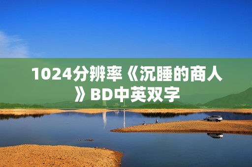 1024分辨率《沉睡的商人》BD中英双字 1024分辨率《沉睡的商人》BD中英双字