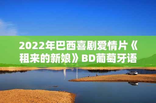 2022年巴西喜剧爱情片《租来的新娘》BD葡萄牙语中字