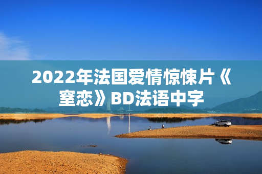2022年法国爱情惊悚片《窒恋》BD法语中字 2022年法国爱情惊悚片《窒恋》BD法语中字