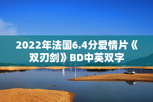 2022年法国6.4分爱情片《双刃剑》BD中英双字 2022年法国6.4分爱情片《双刃剑》BD中英双字