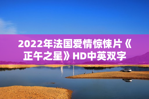 2022年法国爱情惊悚片《正午之星》HD中英双字 2022年法国爱情惊悚片《正午之星》HD中英双字