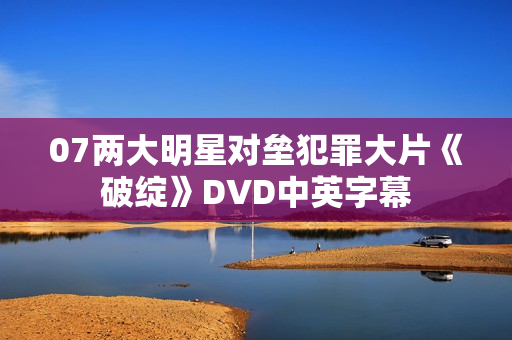 07两大明星对垒犯罪大片《破绽》DVD中英字幕 07两大明星对垒犯罪大片《破绽》DVD中英字幕