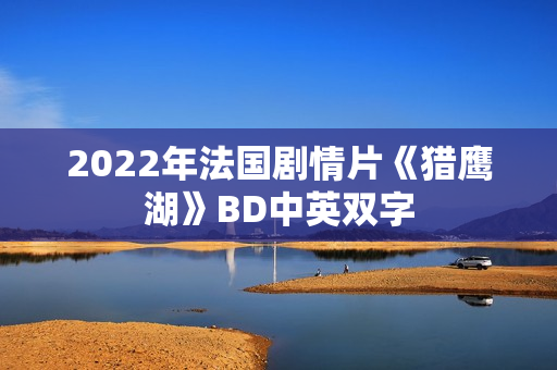 2022年法国剧情片《猎鹰湖》BD中英双字 2022年法国剧情片《猎鹰湖》BD中英双字