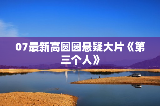 07最新高圆圆悬疑大片《第三个人》