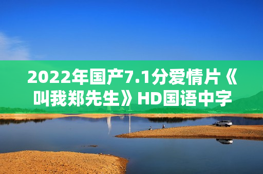 2022年国产7.1分爱情片《叫我郑先生》HD国语中字 2022年国产7.1分爱情片《叫我郑先生》HD国语中字
