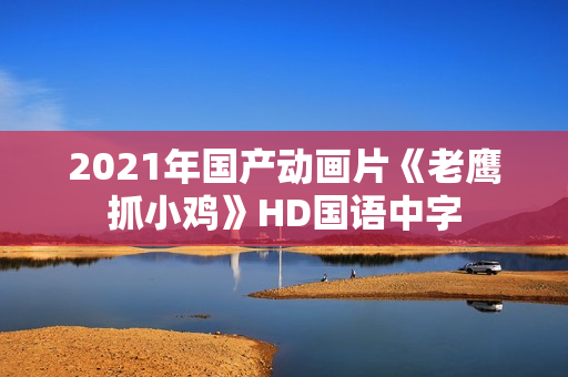 2021年国产动画片《老鹰抓小鸡》HD国语中字