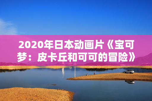 2020年日本动画片《宝可梦：皮卡丘和可可的冒险》BD双语中字