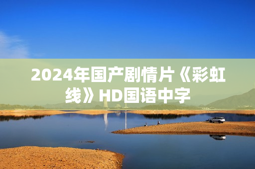2024年国产剧情片《彩虹线》HD国语中字