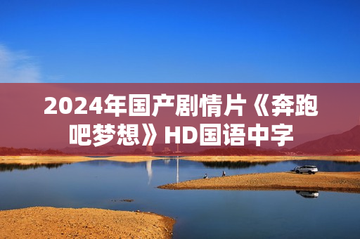 2024年国产剧情片《奔跑吧梦想》HD国语中字 2024年国产剧情片《奔跑吧梦想》HD国语中字