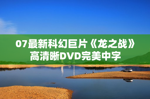 07最新科幻巨片《龙之战》高清晰DVD完美中字