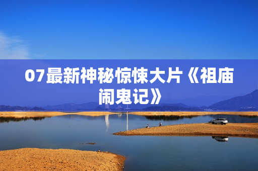 07最新神秘惊悚大片《祖庙闹鬼记》