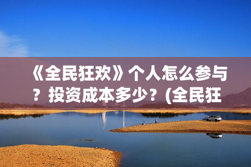 《全民狂欢》个人怎么参与？投资成本多少？(全民狂欢的背后)