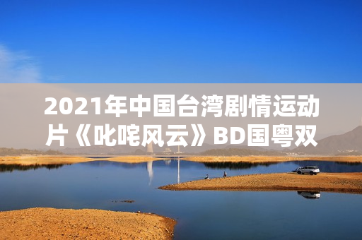 2021年中国台湾剧情运动片《叱咤风云》BD国粤双语中字