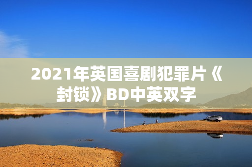 2021年英国喜剧犯罪片《封锁》BD中英双字
