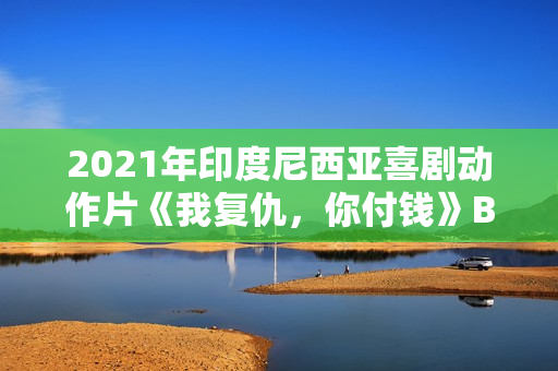 2021年印度尼西亚喜剧动作片《我复仇,你付钱》BD中字 2021年印度尼西亚喜剧动作片《我复仇,你付钱》BD中字
