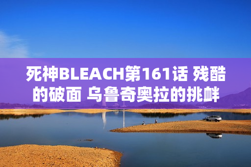 死神BLEACH第161话 残酷的破面 乌鲁奇奥拉的挑衅