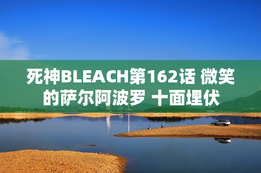 死神BLEACH第162话 微笑的萨尔阿波罗 十面埋伏