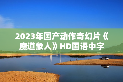 2023年国产动作奇幻片《魔道象人》HD国语中字