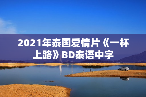 2021年泰国爱情片《一杯上路》BD泰语中字