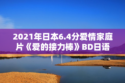 2021年日本6.4分爱情家庭片《爱的接力棒》BD日语中字