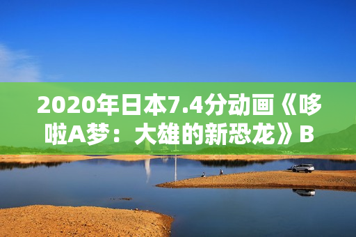 2020年日本7.4分动画《哆啦A梦：大雄的新恐龙》BD国粤日语中字