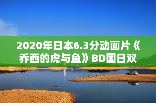 2020年日本6.3分动画片《乔西的虎与鱼》BD国日双语中字