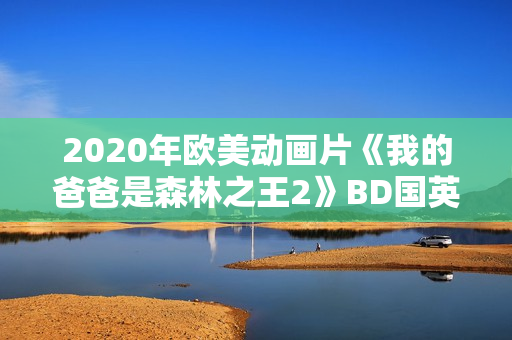 2020年欧美动画片《我的爸爸是森林之王2》BD国英双语中字
