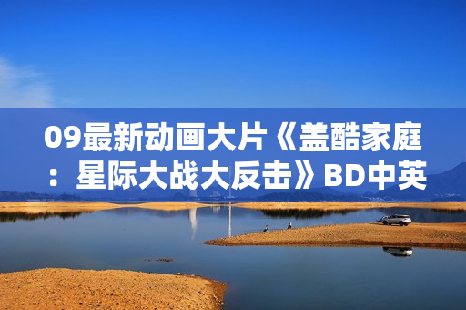 09最新动画大片《盖酷家庭：星际大战大反击》BD中英双字