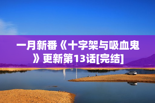 一月新番《十字架与吸血鬼》更新第13话[完结]