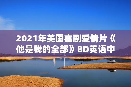 2021年美国喜剧爱情片《他是我的全部》BD英语中字