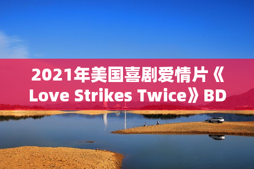 2021年美国喜剧爱情片《Love Strikes Twice》BD中英双字