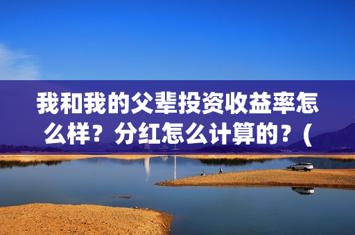 我和我的父辈投资收益率怎么样？分红怎么计算的？(我和我的父辈投资成本)