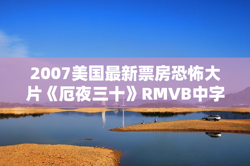 2007美国最新票房恐怖大片《厄夜三十》RMVB中字
