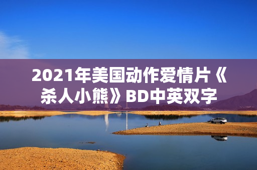 2021年美国动作爱情片《杀人小熊》BD中英双字