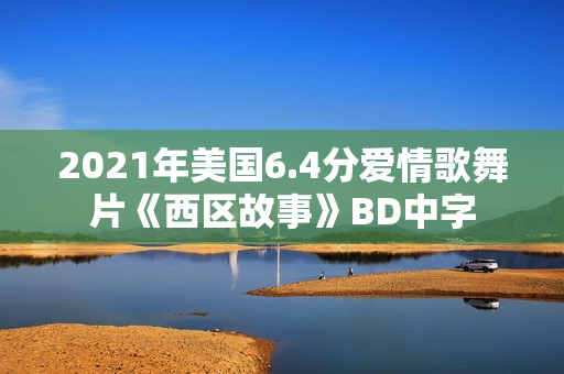 2021年美国6.4分爱情歌舞片《西区故事》BD中字