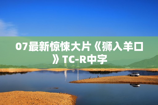 07最新惊悚大片《狮入羊口》TC-R中字