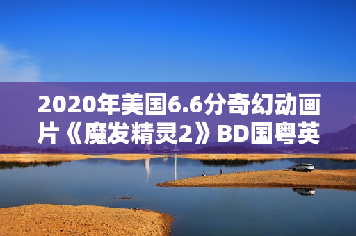 2020年美国6.6分奇幻动画片《魔发精灵2》BD国粤英三语中英双字