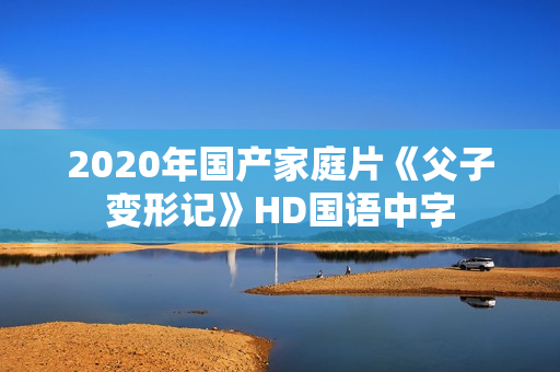 2020年国产家庭片《父子变形记》HD国语中字