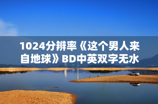 1024分辨率《这个男人来自地球》BD中英双字无水印