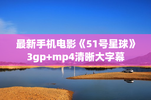 最新手机电影《51号星球》3gp+mp4清晰大字幕