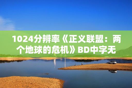 1024分辨率《正义联盟：两个地球的危机》BD中字无水印