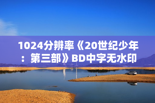 1024分辨率《20世纪少年：第三部》BD中字无水印