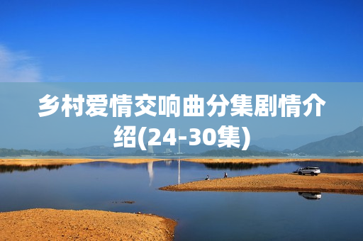 乡村爱情交响曲分集剧情介绍(24-30集)