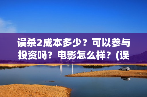 误杀2成本多少？可以参与投资吗？电影怎么样？(误杀2叫什么)