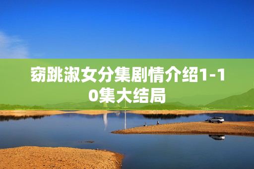 窈跳淑女分集剧情介绍1-10集大结局